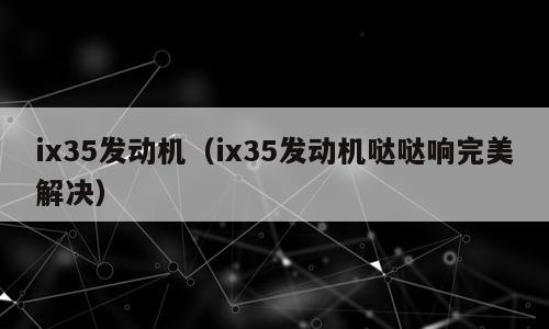 ix35发动机（ix35发动机哒哒响完美解决）