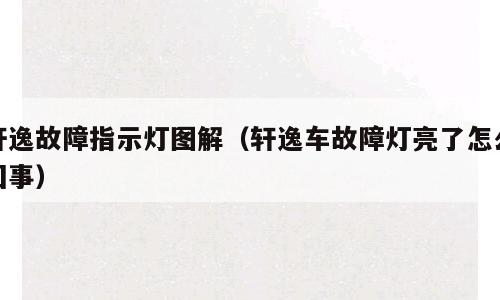 轩逸故障指示灯图解（轩逸车故障灯亮了怎么回事）