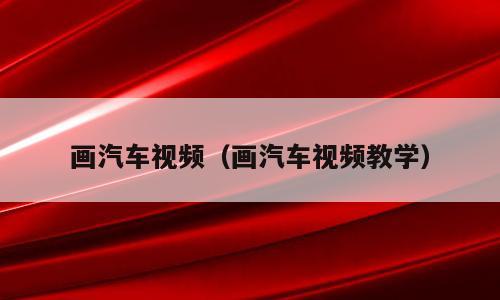 画汽车视频（画汽车视频教学）