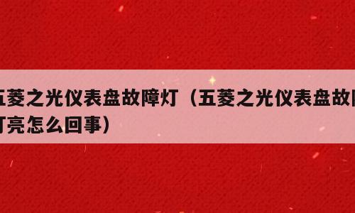 五菱之光仪表盘故障灯（五菱之光仪表盘故障灯亮怎么回事）