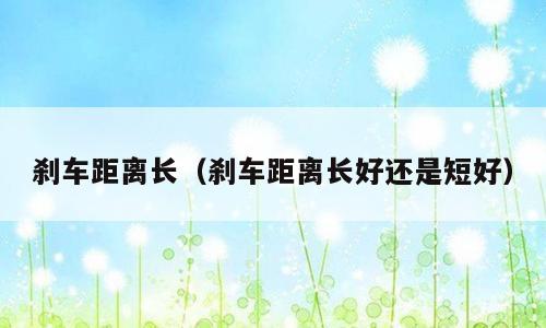 刹车距离长（刹车距离长好还是短好）