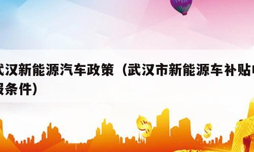 武汉新能源汽车政策（武汉市新能源车补贴申报条件）