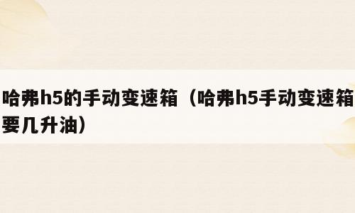 哈弗h5的手动变速箱（哈弗h5手动变速箱要几升油）