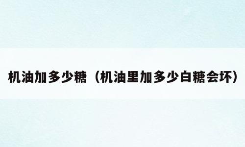 机油加多少糖（机油里加多少白糖会坏）
