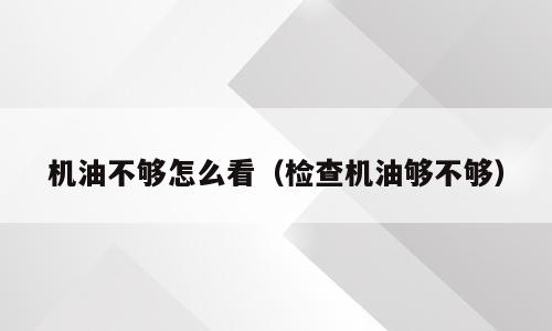 机油不够怎么看（检查机油够不够）