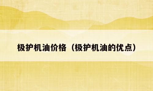 极护机油价格（极护机油的优点）