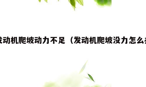 发动机爬坡动力不足（发动机爬坡没力怎么办）
