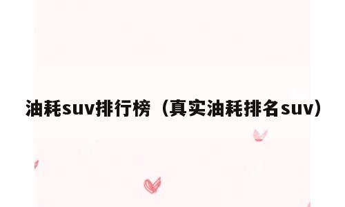 油耗suv排行榜（真实油耗排名suv）