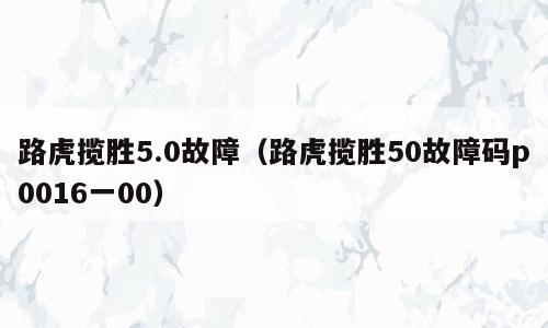 路虎揽胜5.0故障（路虎揽胜50故障码p0016一00）