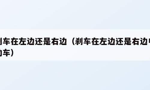 刹车在左边还是右边（刹车在左边还是右边电动车）