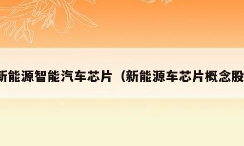 新能源智能汽车芯片（新能源车芯片概念股）