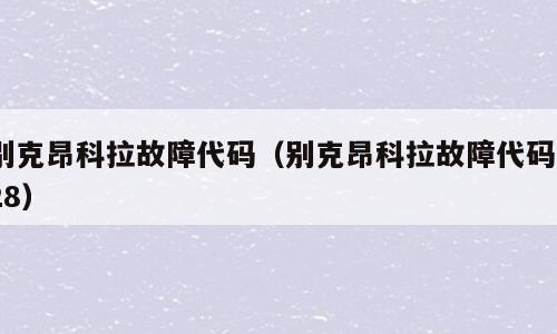别克昂科拉故障代码（别克昂科拉故障代码128）