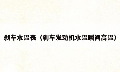 刹车水温表（刹车发动机水温瞬间高温）