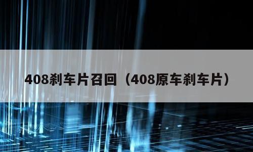 408刹车片召回（408原车刹车片）