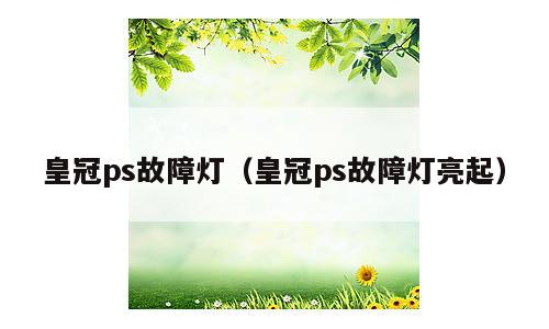 皇冠ps故障灯（皇冠ps故障灯亮起）