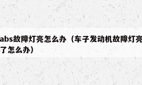 abs故障灯亮怎么办（车子发动机故障灯亮了怎么办）