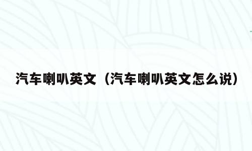 汽车喇叭英文（汽车喇叭英文怎么说）
