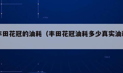 丰田花冠的油耗（丰田花冠油耗多少真实油耗）