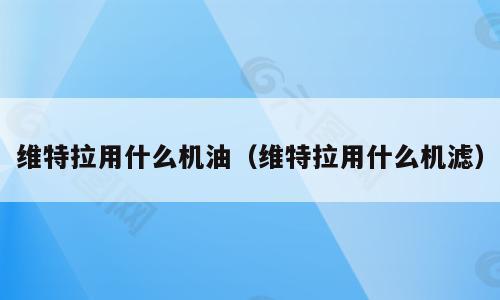 维特拉用什么机油（维特拉用什么机滤）