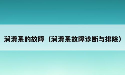 润滑系的故障（润滑系故障诊断与排除）