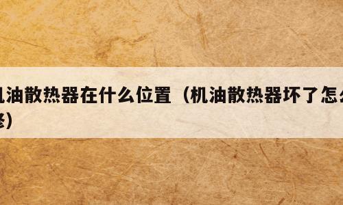 机油散热器在什么位置（机油散热器坏了怎么修）