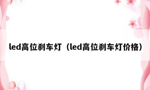 led高位刹车灯（led高位刹车灯价格）
