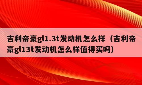 吉利帝豪gl1.3t发动机怎么样（吉利帝豪gl13t发动机怎么样值得买吗）