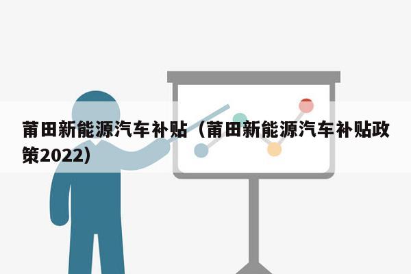 莆田新能源汽车补贴（莆田新能源汽车补贴政策2022）