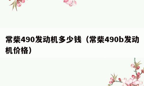 常柴490发动机多少钱（常柴490b发动机价格）