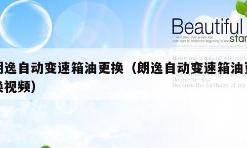 朗逸自动变速箱油更换（朗逸自动变速箱油更换视频）