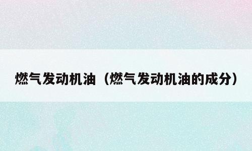 燃气发动机油（燃气发动机油的成分）