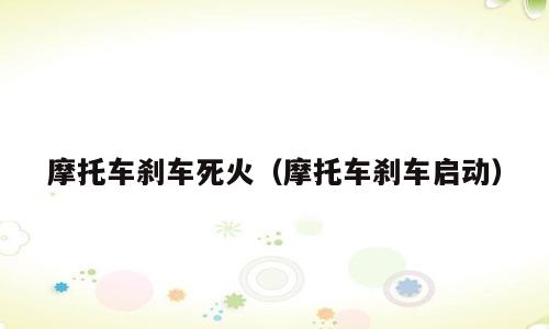 摩托车刹车死火（摩托车刹车启动）