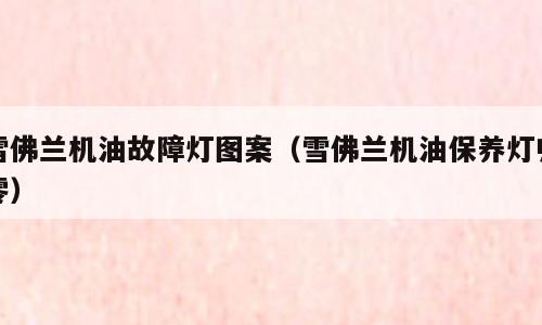 雪佛兰机油故障灯图案（雪佛兰机油保养灯归零）