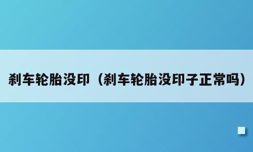 刹车轮胎没印（刹车轮胎没印子正常吗）