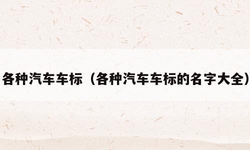 各种汽车车标（各种汽车车标的名字大全）