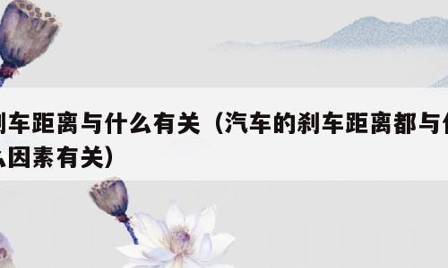 刹车距离与什么有关（汽车的刹车距离都与什么因素有关）