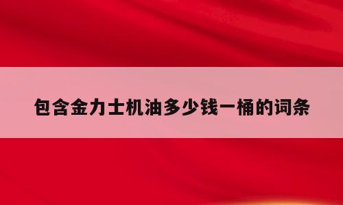 包含金力士机油多少钱一桶的词条