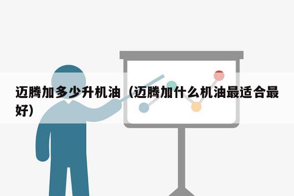 迈腾加多少升机油（迈腾加什么机油最适合最好）