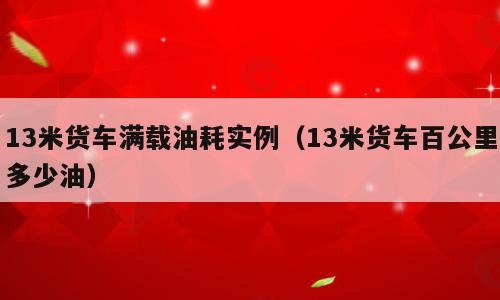 13米货车满载油耗实例（13米货车百公里多少油）