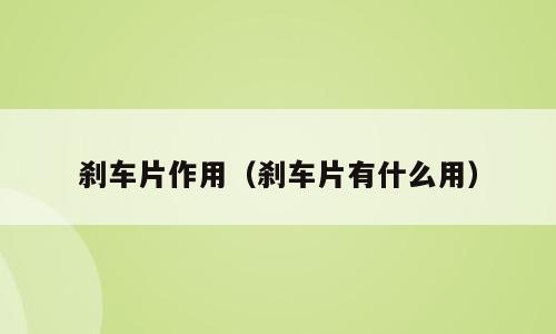 刹车片作用（刹车片有什么用）
