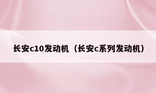 长安c10发动机（长安c系列发动机）