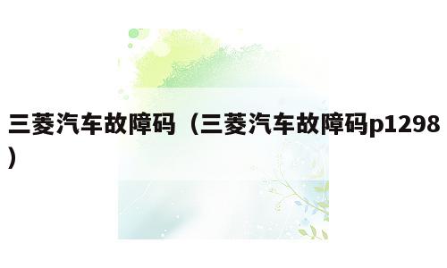 三菱汽车故障码（三菱汽车故障码p1298）