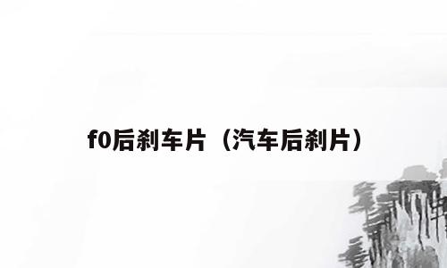 f0后刹车片（汽车后刹片）