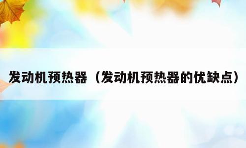 发动机预热器（发动机预热器的优缺点）