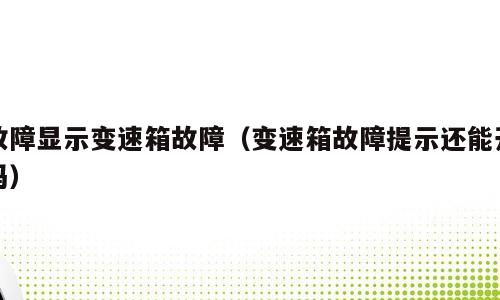 故障显示变速箱故障（变速箱故障提示还能开吗）