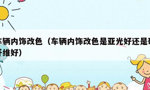 车辆内饰改色（车辆内饰改色是亚光好还是碳纤维好）