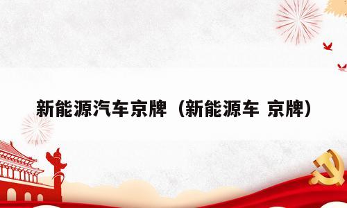 新能源汽车京牌（新能源车 京牌）