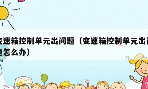 变速箱控制单元出问题（变速箱控制单元出问题怎么办）