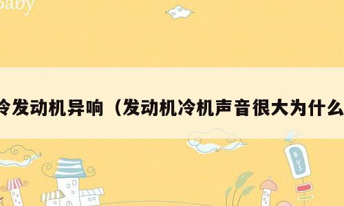 冷发动机异响（发动机冷机声音很大为什么）