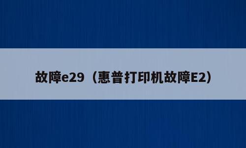 故障e29（惠普打印机故障E2）